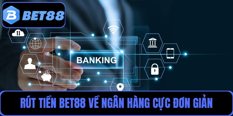 Rút tiền BET88 về ngân hàng cực đơn giản