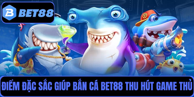 3 điểm đặc sắc giúp bắn cá Bet88 luôn hấp dẫn mọi game thủ