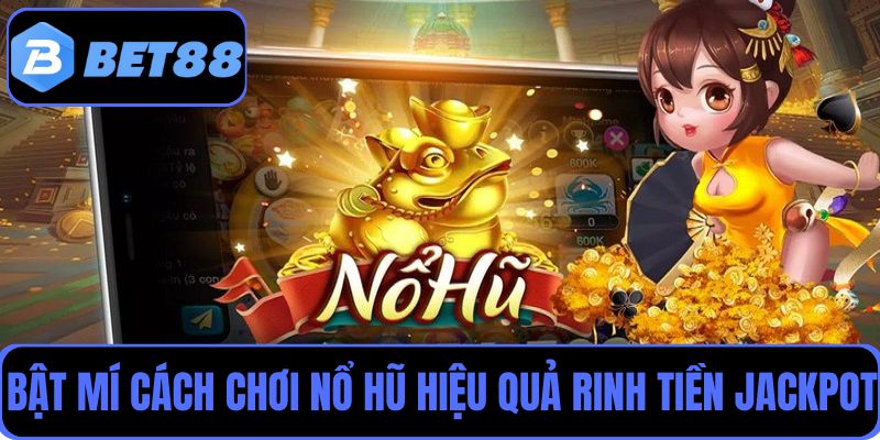 Bật mí cách chơi nổ hũ tại Bet88 hiệu quả rinh tiền Jackpot