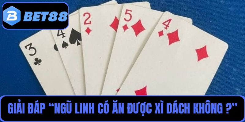 Bet88 trả lời chi tiết cho câu hỏi “Ngũ Linh có ăn được Xì Dách không?”