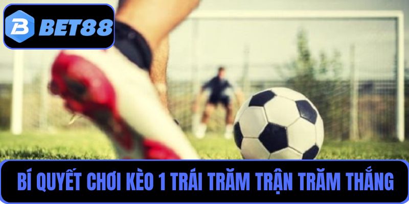 Bí quyết chơi kèo 1 trái trăm trận trăm thắng được chuyên gia chia sẻ