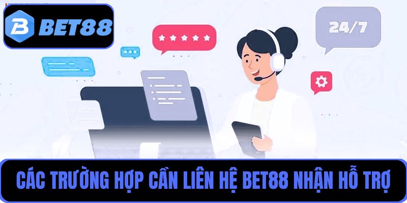 Các trường hợp cần sự hỗ trợ từ đội ngũ chăm sóc khách hàng Bet88