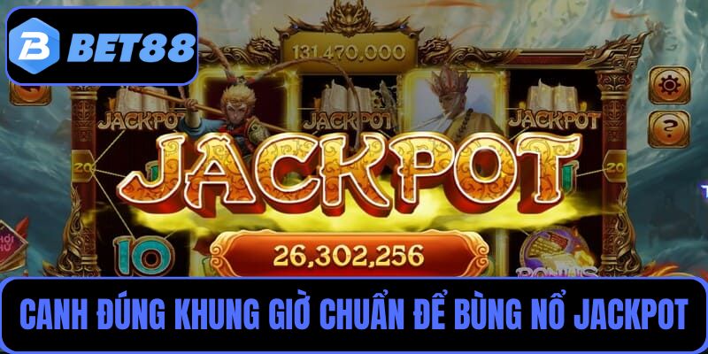 Canh đúng khung giờ chuẩn để bùng nổ Jackpot triệu thưởng