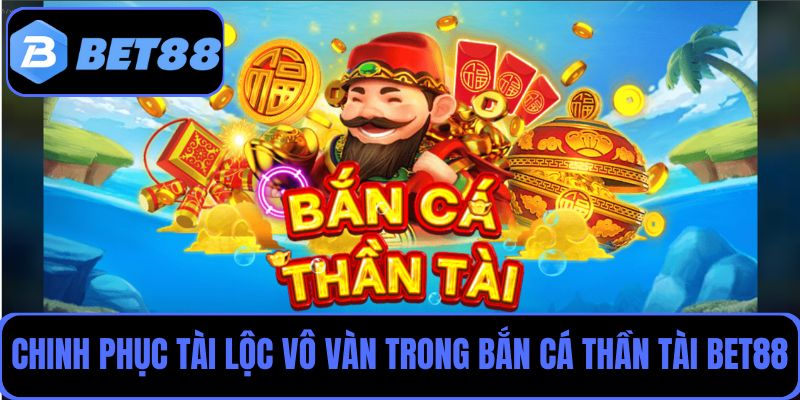 Chinh phục tài lộc vô vàn trong thế giới bắn cá Thần Tài tại Bet88