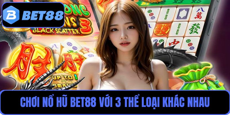 Chơi nổ hũ Bet88 với 3 thể loại khác nhau, mang đến trải nghiệm mới mẻ