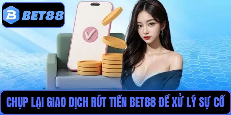 Chụp lại giao dịch rút tiền Bet88 để xử lý sự cố nhanh chóng