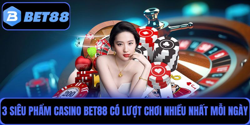 Điểm danh 3 siêu phẩm cá cược casino Bet88 có lượt chơi nhiều nhất mỗi ngày