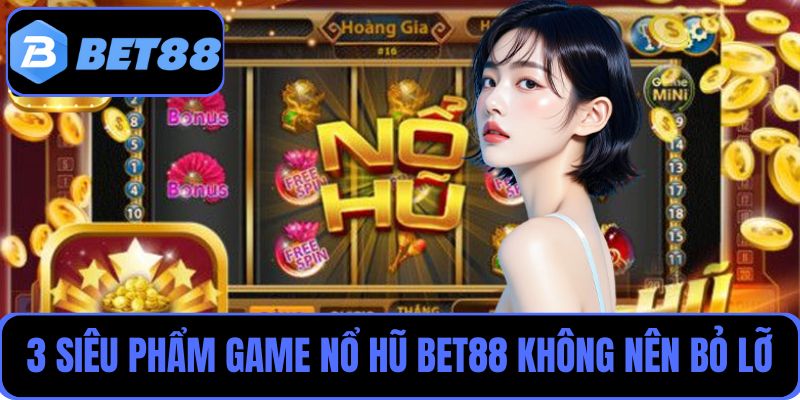 Điểm tên 3 siêu phẩm game nổ hũ Bet88 người chơi không nên bỏ lỡ