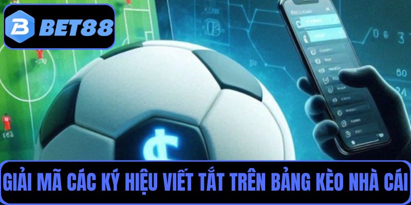 Giải mã các ký hiệu viết tắt trên bảng kèo nhà cái
