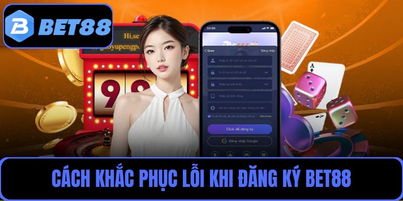 Gợi ý cách khắc phục lỗi khi đăng ký tạo tài khoản Bet88