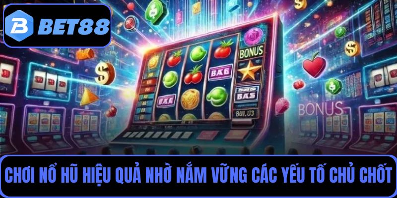 Hướng dẫn chơi nổ hũ Bet88 hiệu quả nhờ nắm vững các yếu tố chủ chốt