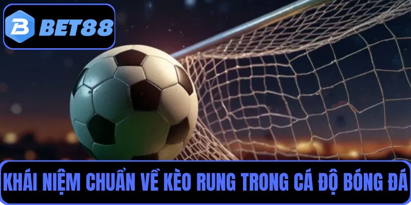 Khái niệm chuẩn về kèo rung trong cá độ bóng đá online