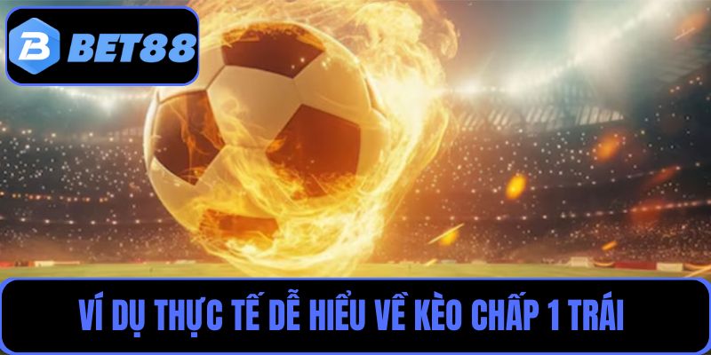 Cách vận dụng kèo chấp 1 trái qua ví dụ thực tế dễ hiểu