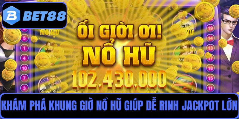 Khám phá khung giờ nổ hũ giúp bạn dễ dàng rinh Jackpot lớn