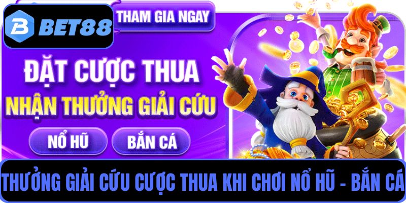 Khuyến mãi tặng bảo hiểm cược thua lên đến 10M khi chơi Nổ hũ - Bắn cá