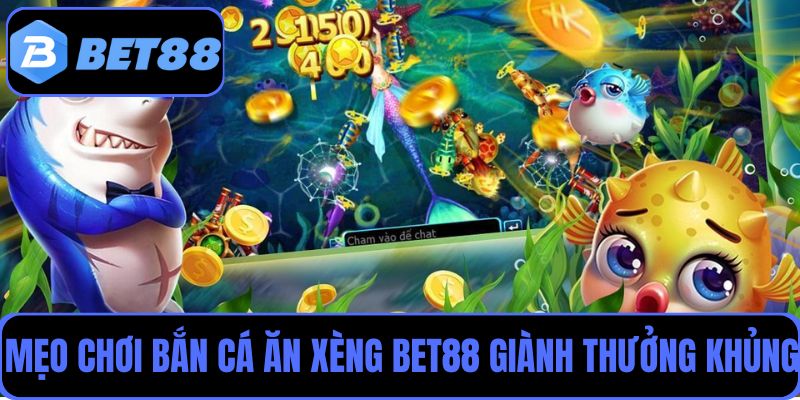 Mẹo chơi bắn cá ăn xèng tại Bet88 để giành giải thưởng cực khủng