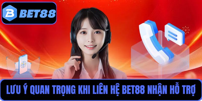 Những lưu ý quan trọng khi liên hệ hỗ trợ tại Bet88