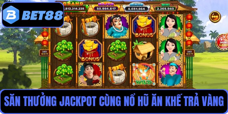 Săn thưởng Jackpot khủng cùng game nổ hũ Ăn Khế Trả Vàng