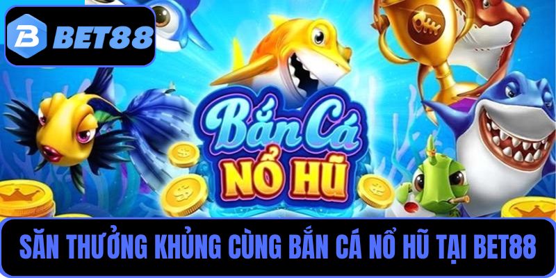 Săn thưởng khủng cùng bắn cá nổ hũ tại Bet88 không thể bỏ lỡ
