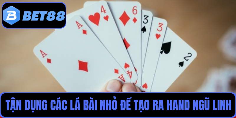 Tận dụng các lá bài nhỏ để tạo ra hand bài Ngũ Linh dễ dàng