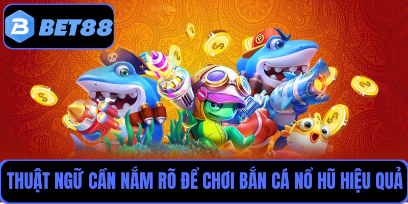 Thuật ngữ cần nắm rõ để chơi bắn cá nổ hũ hiệu quả