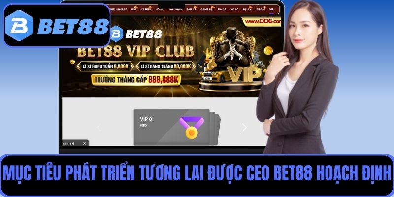 Tìm hiểu về mục tiêu phát triển trong tương lai được CEO Bet88 hoạch định