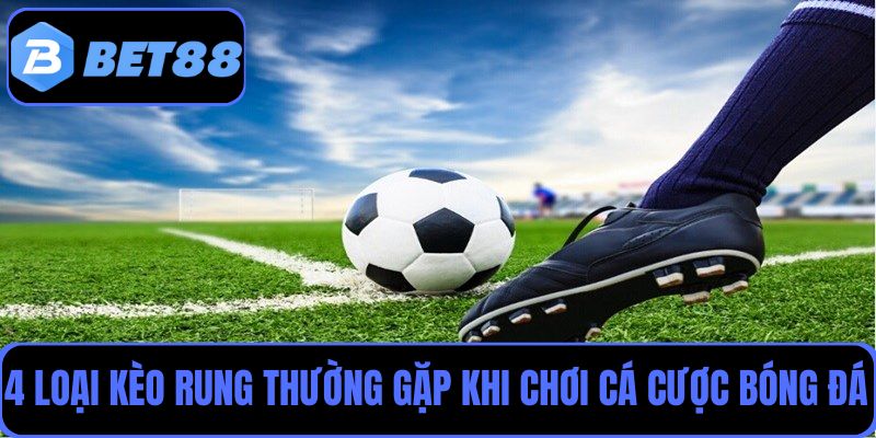 Top 4 loại kèo rung thường gặp khi chơi cá cược bóng đá Bet88